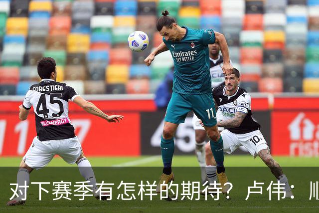 对下赛季有怎样的期待？卢伟：顺其自然 我们还有很大提升空间